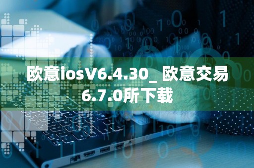 欧意iosV6.4.30_ 欧意交易6.7.0所下载