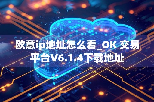 欧意ip地址怎么看_OK 交易平台V6.1.4下载地址