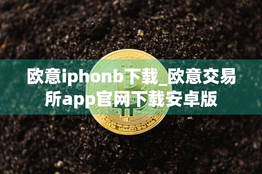 欧意iphonb下载_欧意交易所app官网下载安卓版
