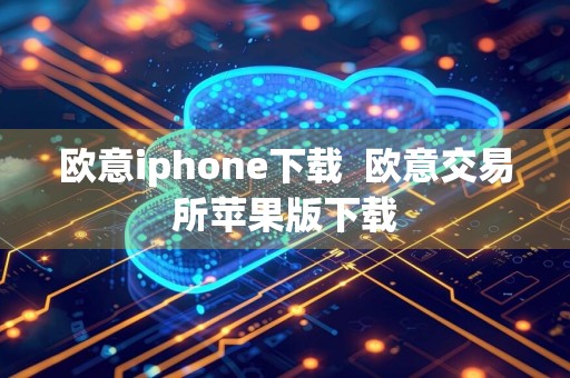 欧意iphone下载欧意交易所苹果版下载