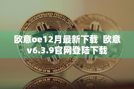 欧意oe12月最新下载欧意v6.3.9官网登陆下载