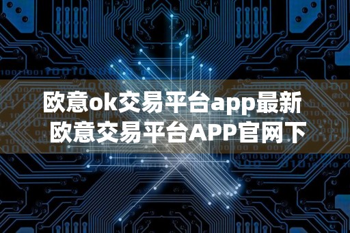 欧意ok交易平台app最新欧意交易平台APP官网下载