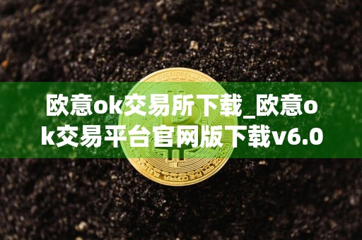 欧意ok交易所下载_欧意ok交易平台官网版下载v6.0.42