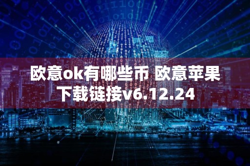 欧意ok有哪些币 欧意苹果下载链接v6.12.24