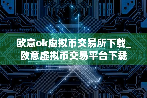 欧意ok虚拟币交易所下载_欧意虚拟币交易平台下载