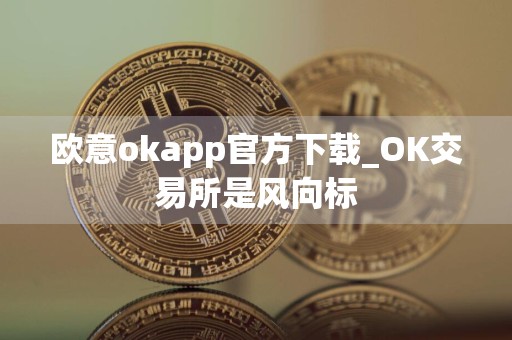 欧意okapp官方下载_OK交易所是风向标