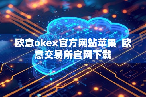 欧意okex官方网站苹果欧意交易所官网下载