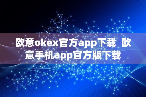 欧意okex官方app下载欧意手机app官方版下载
