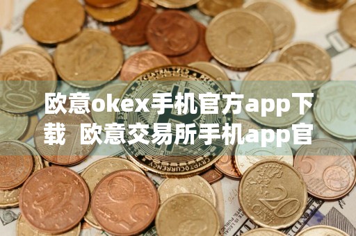 欧意okex手机官方app下载欧意交易所手机app官方版下载