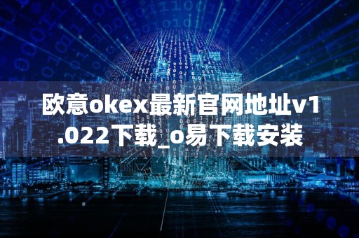 欧意okex最新官网地址v1.022下载_o易下载安装
