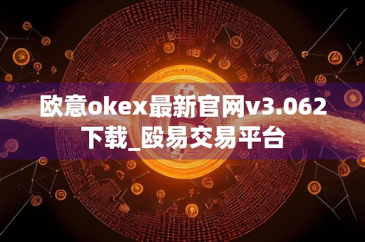欧意okex最新官网v3.062下载_殴易交易平台