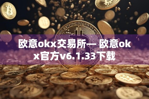 欧意okx交易所— 欧意okx官方v6.1.33下载