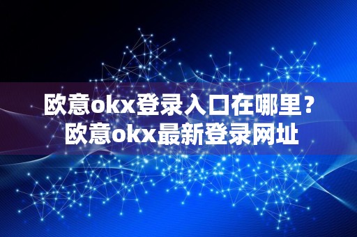 欧意okx登录入口在哪里? 欧意okx最新登录网址