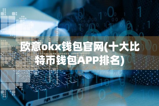欧意okx钱包官网(十大比特币钱包APP排名)