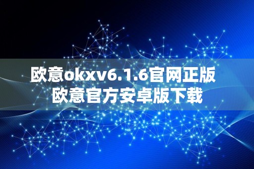 欧意okxv6.1.6官网正版欧意官方安卓版下载