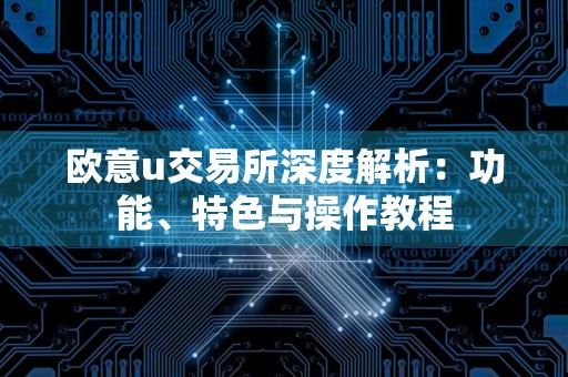 欧意u交易所深度解析：功能、特色与操作教程