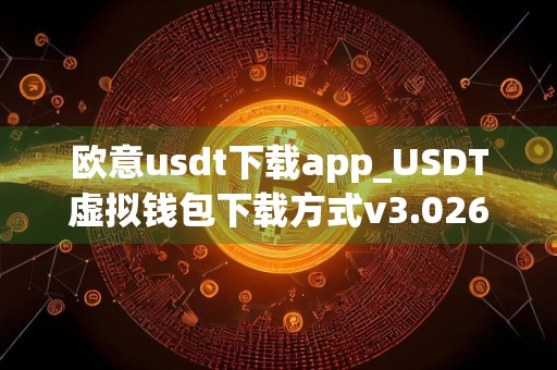 欧意usdt下载app_USDT虚拟钱包下载方式v3.026