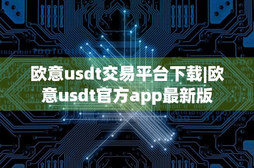 欧意usdt交易平台下载|欧意usdt官方app最新版