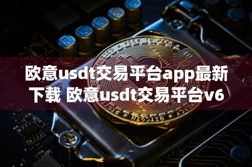 欧意usdt交易平台app最新下载 欧意usdt交易平台v6.1.75官方版