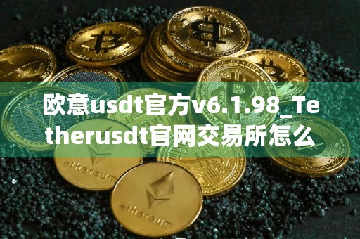 欧意usdt官方v6.1.98_Tetherusdt官网交易所怎么下载