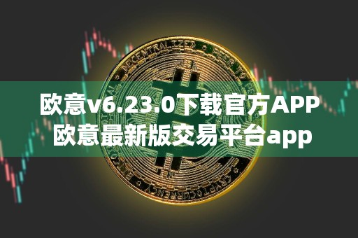欧意v6.23.0下载官方APP 欧意最新版交易平台app