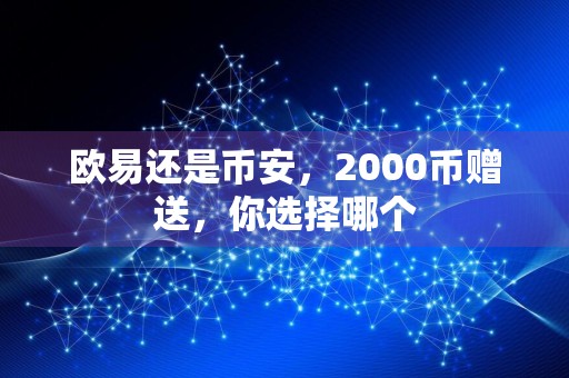 欧易还是币安,2000币赠送,你选择哪个
