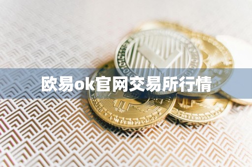 详细阅读:欧易ok官网交易所行情 欧易ok官网交易所行情