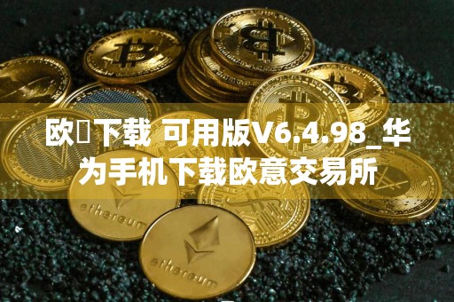 欧昜下载 可用版V6.4.98_华为手机下载欧意交易所