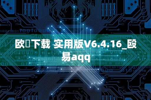欧昜下载 实用版V6.4.16_殴易aqq