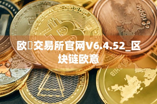 欧昜交易所官网V6.4.52_区块链欧意