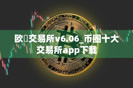 欧昜交易所v6.06_币圈十大交易所app下载