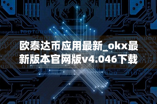 欧泰达币应用最新_okx最新版本官网版v4.046下载渠道