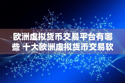 欧洲虚拟货币交易平台有哪些 十大欧洲虚拟货币交易软件