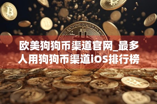 欧美狗狗币渠道官网_最多人用狗狗币渠道iOS排行榜