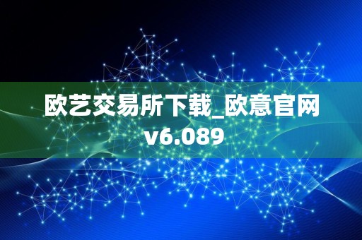 欧艺交易所下载_欧意官网 v6.089
