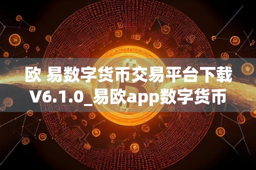 欧 易数字货币交易平台下载V6.1.0_易欧app数字货币交易平台ios下载