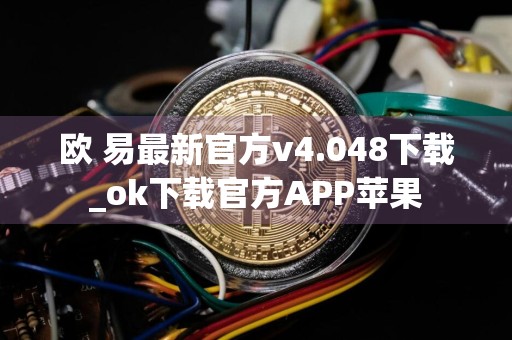 欧 易最新官方v4.048下载_ok下载官方APP苹果