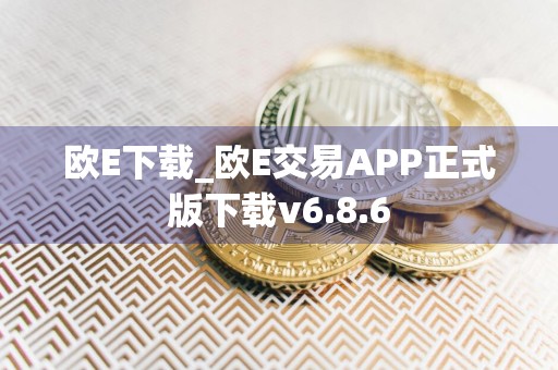 欧E下载_欧E交易APP正式版下载v6.8.6