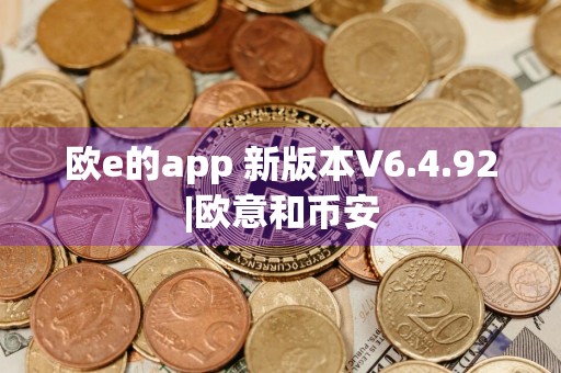 详细阅读:欧e的app 新版本V6.4.92|欧意和币安 欧e的app 新版本V6.4.92|欧意和币安