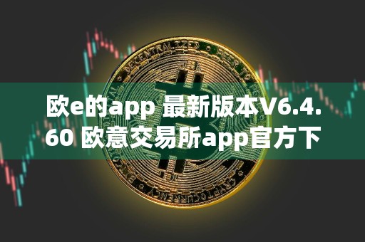 欧e的app 最新版本V6.4.60 欧意交易所app官方下载,