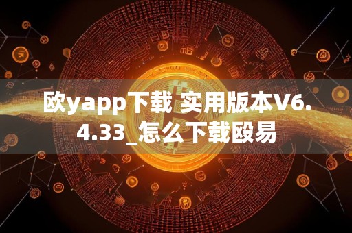 欧yapp下载 实用版本V6.4.33_怎么下载殴易