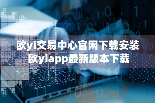 详细阅读:欧yi交易中心官网下载安装 欧yiapp最新版本下载 欧yi交易中心官网下载安装 欧yiapp最新版本下载