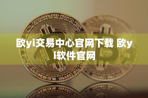 欧yi交易中心官网下载 欧yi软件官网