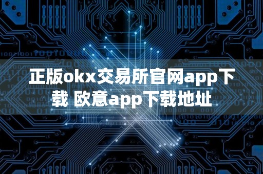 正版okx交易所官网app下载 欧意app下载地址