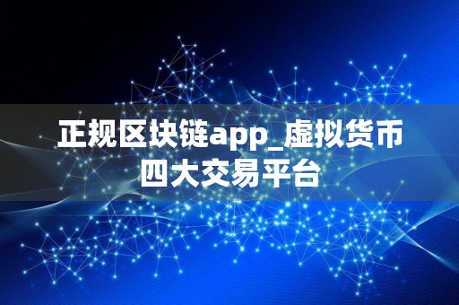 正规区块链app_虚拟货币四大交易平台