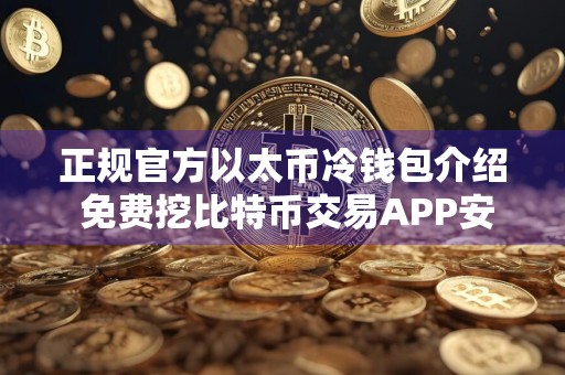 正规官方以太币冷钱包介绍 免费挖比特币交易APP安卓榜单