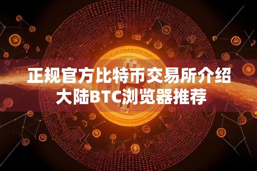 正规官方比特币交易所介绍 大陆BTC浏览器推荐