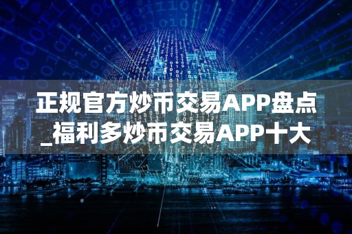正规官方炒币交易APP盘点_福利多炒币交易APP十大排名