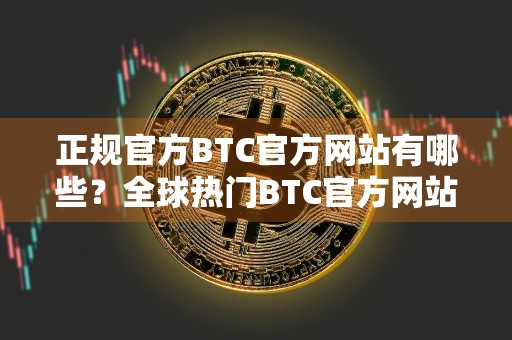 正规官方BTC官方网站有哪些？全球热门BTC官方网站十大盘点