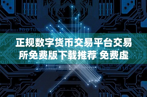 正规数字货币交易平台交易所免费版下载推荐 免费虚拟币软件正规数字货币交易平台app下载